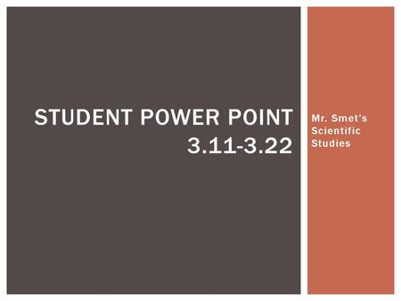 Mr. Smet’s Scientific Studies STUDENT POWER POINT 3.11-3.22.
