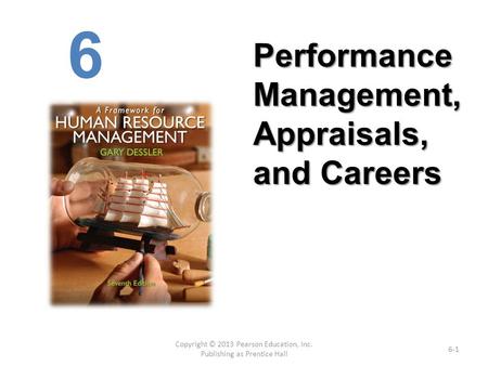 Copyright © 2013 Pearson Education, Inc. Publishing as Prentice Hall 6-1 6 Performance Management, Appraisals, and Careers.