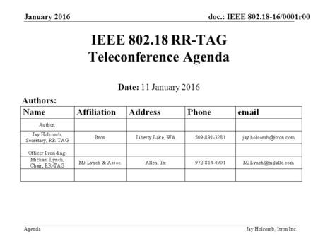 Doc.: IEEE 802.18-16/0001r00 Agenda January 2016 Jay Holcomb, Itron Inc. IEEE 802.18 RR-TAG Teleconference Agenda Date: 11 January 2016 Authors: