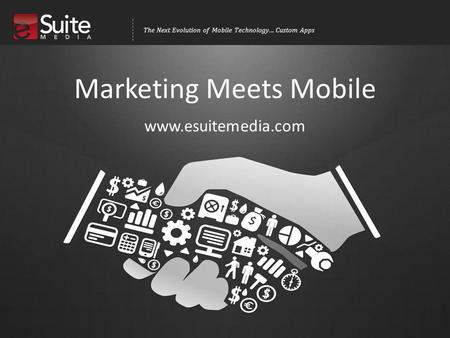 The Next Evolution of Mobile Technology… Custom Apps Marketing Meets Mobile www.esuitemedia.com.