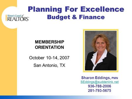 Planning For Excellence Budget & Finance MEMBERSHIP ORIENTATION October 10-14, 2007 San Antonio, TX Sharon Eddings, PMN 936-788-2006.