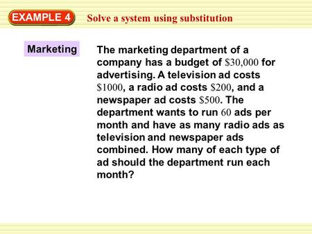 EXAMPLE 4 Solve a system using substitution Marketing The marketing department of a company has a budget of $30,000 for advertising. A television ad costs.