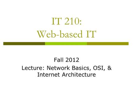 IT 210: Web-based IT Fall 2012 Lecture: Network Basics, OSI, & Internet Architecture.