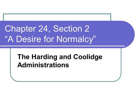Chapter 24, Section 2 “A Desire for Normalcy” The Harding and Coolidge Administrations.
