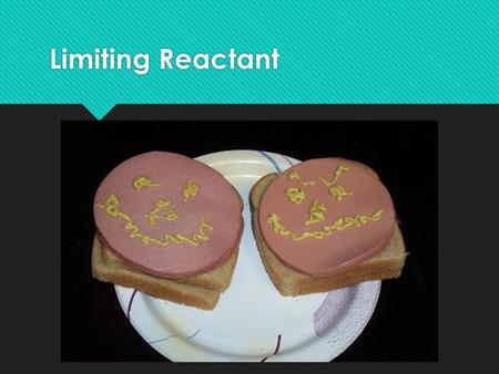 Limiting Reactant. Hypothetical Situation:  A plain baloney sandwich consists of two pieces of bread and one slice of baloney. You are given one package.