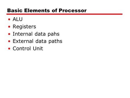 Basic Elements of Processor ALU Registers Internal data pahs External data paths Control Unit.