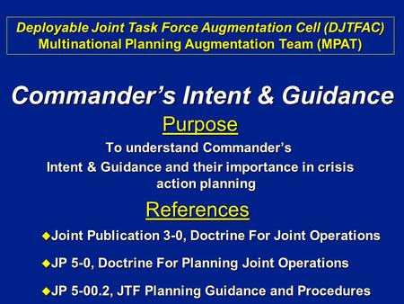Purpose To understand Commander’s Intent & Guidance and their importance in crisis action planning Intent & Guidance and their importance in crisis action.