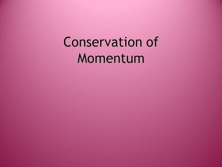 Conservation of Momentum. Momentum  The velocity and mass of an object give it momentum.  The larger the velocity and mass, the larger the momentum.