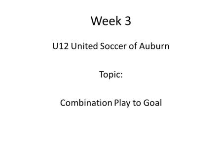 Week 3 U12 United Soccer of Auburn Topic: Combination Play to Goal.