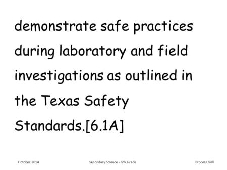Process Skill demonstrate safe practices during laboratory and field investigations as outlined in the Texas Safety Standards.[6.1A] October 2014Secondary.