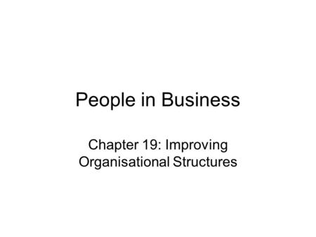 People in Business Chapter 19: Improving Organisational Structures.