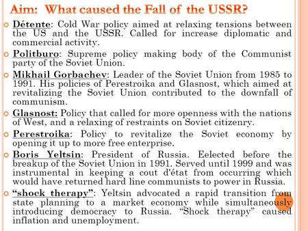 Détente : Cold War policy aimed at relaxing tensions between the US and the USSR. Called for increase diplomatic and commercial activity. Politburo : Supreme.