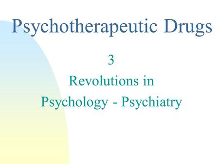 3 Revolutions in Psychology - Psychiatry Psychotherapeutic Drugs.