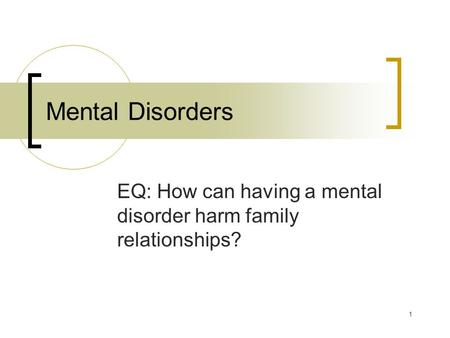 1 Mental Disorders EQ: How can having a mental disorder harm family relationships?