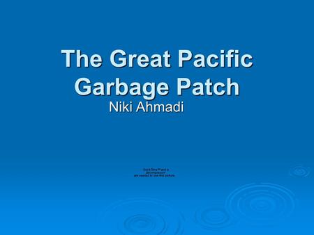 The Great Pacific Garbage Patch Niki Ahmadi. What is it?  A wide range of mostly confetti sized pieces of trash floating together in a large mass in.
