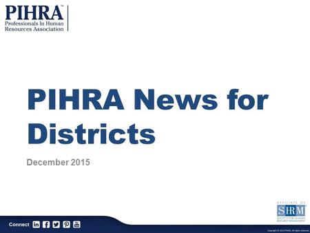 PIHRA News for Districts December 2015. PIHRA Mission The Professionals In Human Resources Association is a professional association dedicated to the.
