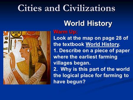 Cities and Civilizations World History Warm Up: Warm Up: Look at the map on page 28 of the textbook World History. 1. Describe on a piece of paper where.