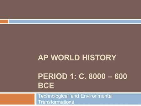 AP WORLD HISTORY PERIOD 1: C. 8000 – 600 BCE Technological and Environmental Transformations.