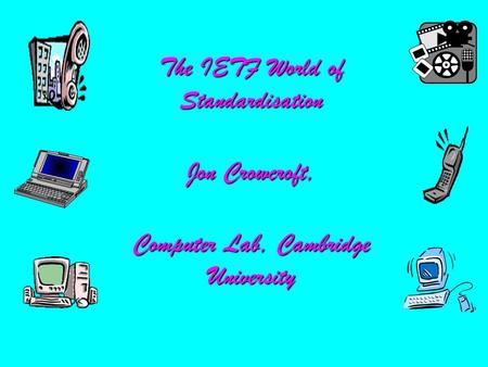 The IETF World of Standardisation Jon Crowcroft, Computer Lab, Cambridge University.