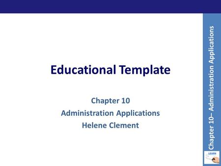 Educational Template Chapter 10 Administration Applications Helene Clement Chapter 10– Administration Applications.