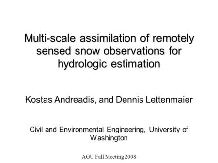 AGU Fall Meeting 2008 Multi-scale assimilation of remotely sensed snow observations for hydrologic estimation Kostas Andreadis, and Dennis Lettenmaier.