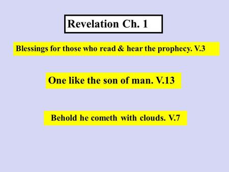 Revelation Ch. 1 Blessings for those who read & hear the prophecy. V.3 Behold he cometh with clouds. V.7 One like the son of man. V.13.