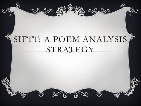 SIFTT: A POEM ANALYSIS STRATEGY. IN POETRY ANALYSIS, SIFTT STANDS FOR…  S = Symbols  I = Imagery  F = Figurative Language  T = Tone/Mood  T = Theme.