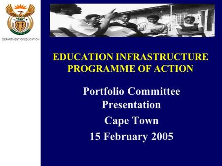 DEPARTMENT OF EDUCATION EDUCATION INFRASTRUCTURE PROGRAMME OF ACTION Portfolio Committee Presentation Cape Town 15 February 2005.