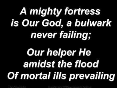 Words by Martin Luther; © 1976, Paragon Associates, Inc.; Public DomainA Mighty Fortress is Our God A mighty fortress is Our God, a bulwark never failing;