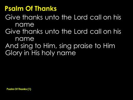 Psalm Of Thanks Give thanks unto the Lord call on his name And sing to Him, sing praise to Him Glory in His holy name Psalm Of Thanks (1)