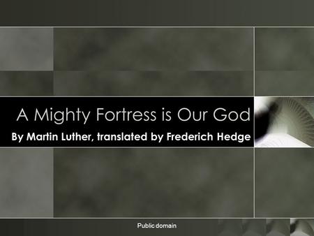 Public domain A Mighty Fortress is Our God By Martin Luther, translated by Frederich Hedge.