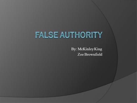 By: McKinley King Zoe Brownfield. Argument from Authority/ False Authority  Asks audiences to agree with the assertion of a writer based simply on his.