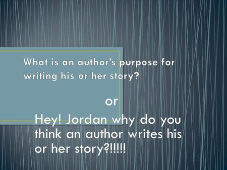 Or Hey! Jordan why do you think an author writes his or her story?!!!!!