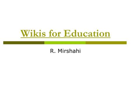 Wikis for Education R. Mirshahi. What is a wiki and what can I do with it?  dynamic and highly interactive website  easy and user-friendly (don’t need.