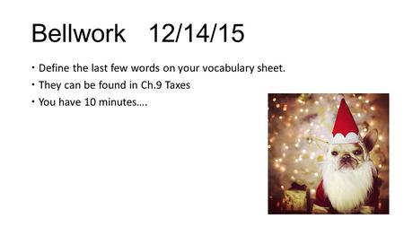 Bellwork 12/14/15  Define the last few words on your vocabulary sheet.  They can be found in Ch.9 Taxes  You have 10 minutes….