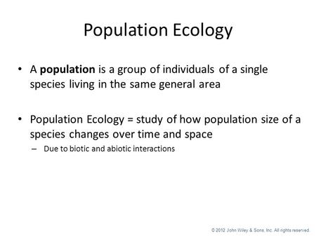 © 2012 John Wiley & Sons, Inc. All rights reserved. Population Ecology A population is a group of individuals of a single species living in the same general.