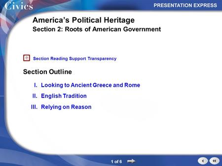 Section Outline 1 of 6 America’s Political Heritage Section 2: Roots of American Government I.Looking to Ancient Greece and Rome II.English Tradition III.Relying.