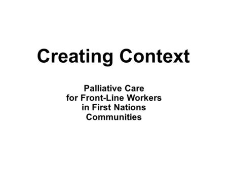 Creating Context Palliative Care for Front-Line Workers in First Nations Communities.