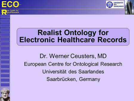 ECO R European Centre for Ontological Research Realist Ontology for Electronic Healthcare Records Dr. Werner Ceusters, MD European Centre for Ontological.