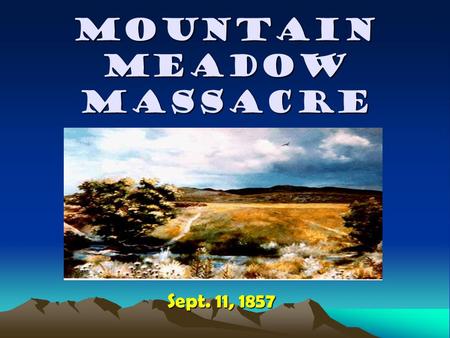 MOUNTAIN MEADOW MASSACRE Sept. 11, 1857. What was the Mountain Meadows Massacre? It was an tragic incident in American History. It was an tragic incident.