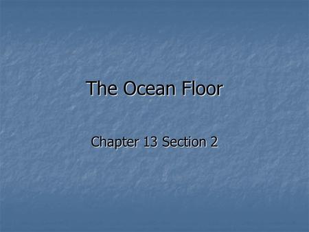 The Ocean Floor Chapter 13 Section 2.
