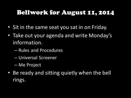 Bellwork for August 11, 2014 Sit in the same seat you sat in on Friday. Take out your agenda and write Monday’s information. – Rules and Procedures – Universal.