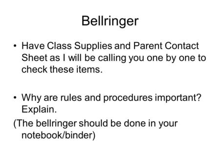 Bellringer Have Class Supplies and Parent Contact Sheet as I will be calling you one by one to check these items. Why are rules and procedures important?