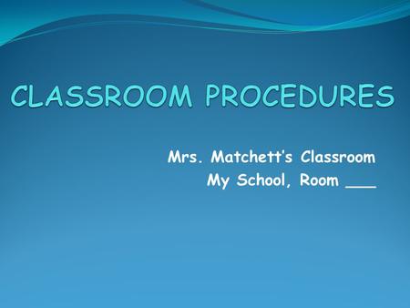 Mrs. Matchett’s Classroom My School, Room ___. FOREWORD Welcome to Mrs. Matchett’s class. I am here to teach; you are here to learn. I will do my job;