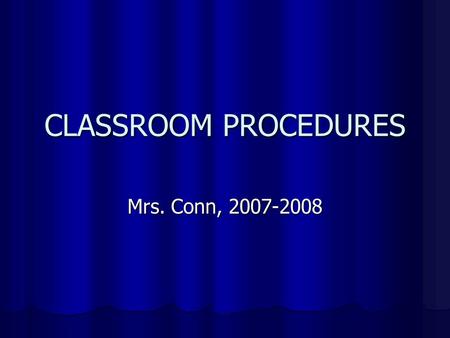 CLASSROOM PROCEDURES Mrs. Conn, 2007-2008. Entering Class BE ON TIME, OR HAVE A PASS! (if you are not in your seat when class begins, YOU ARE TARDY!)