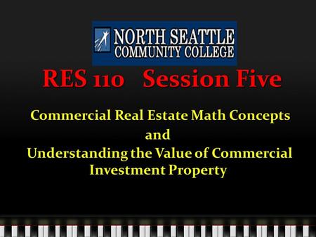 RES 110 Session Five Commercial Real Estate Math Concepts Commercial Real Estate Math Conceptsand Understanding the Value of Commercial Investment Property.