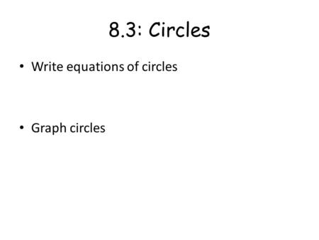 8.3: Circles Write equations of circles Graph circles.