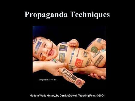 Propaganda Techniques Modern World History, by Dan McDowell. Teaching Point, ©2004.