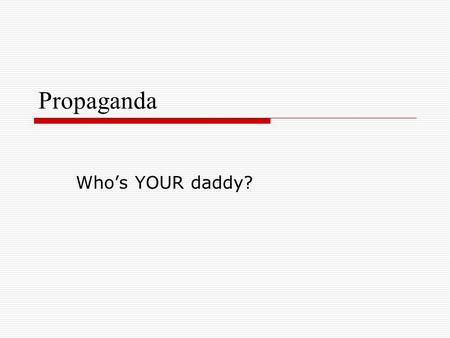 Propaganda Who’s YOUR daddy?. Propaganda  Is the deliberate attempt to influence a mass audience to act or think in a certain way.  “We must remember.