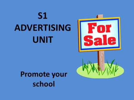 S1 ADVERTISING UNIT Promote your school What is Advertising? If you have something you want to promote or sell and you want to draw attention to it,